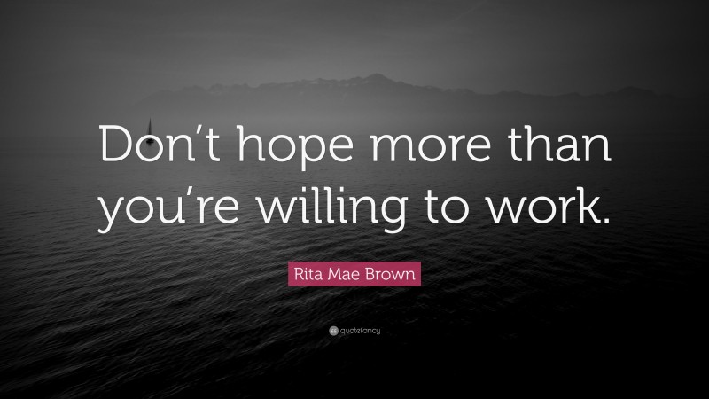 Rita Mae Brown Quote: “Don’t hope more than you’re willing to work.”