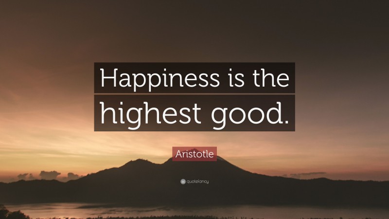 Aristotle Quote: “Happiness is the highest good.”