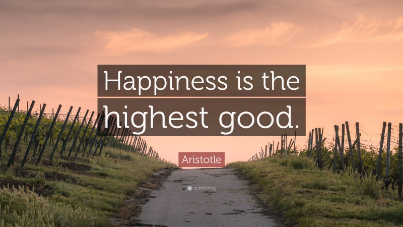 Aristotle Quote: “Happiness is the highest good.”