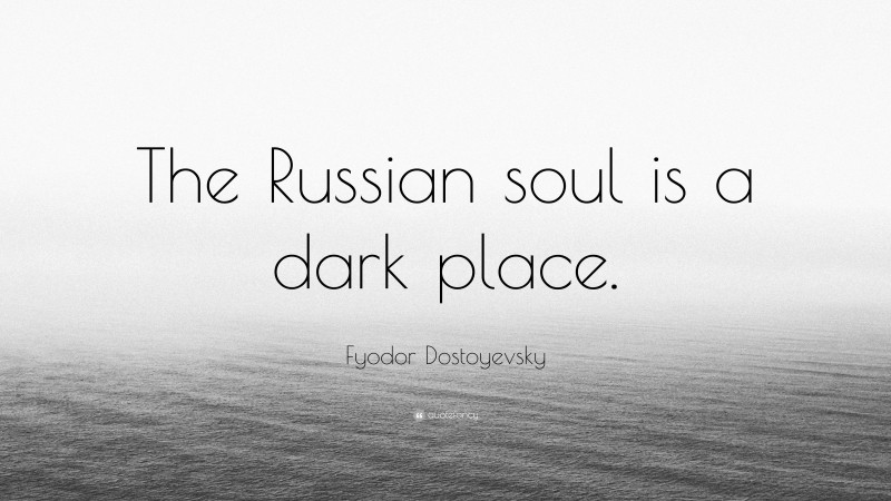 Fyodor Dostoyevsky Quote: “The Russian soul is a dark place.”