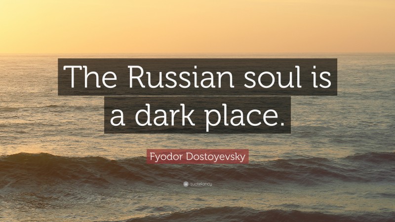 Fyodor Dostoyevsky Quote: “The Russian soul is a dark place.”