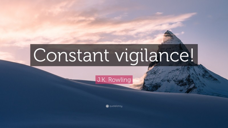 J.K. Rowling Quote: “Constant vigilance!”