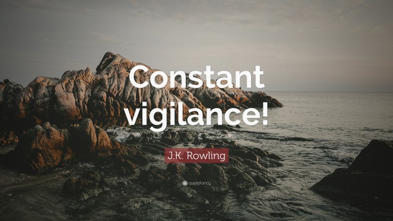 J.K. Rowling Quote: “Constant vigilance!”