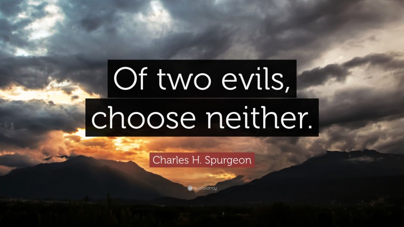 Charles H. Spurgeon Quote: “Of two evils, choose neither.”