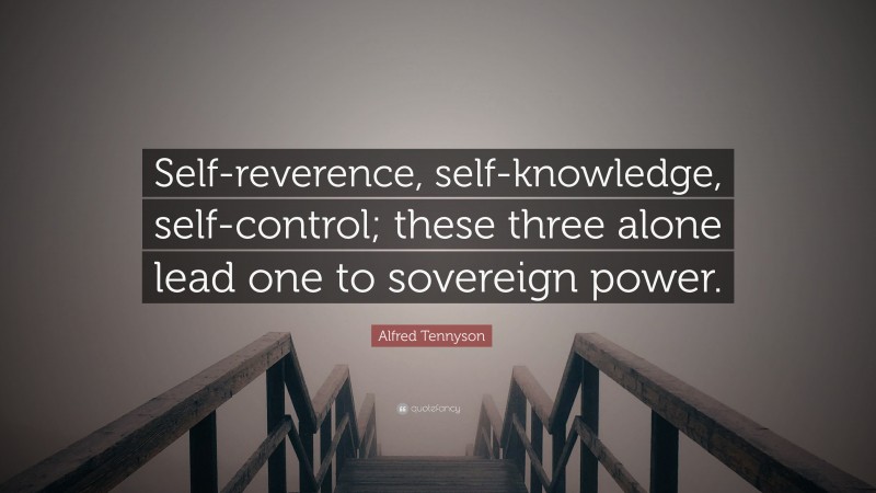 Alfred Tennyson Quote: “Self-reverence, self-knowledge, self-control; these three alone lead one to sovereign power.”