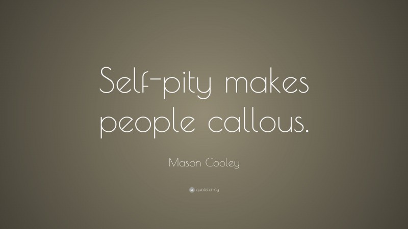Mason Cooley Quote: “Self-pity makes people callous.”