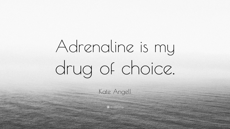 Kate Angell Quote: “Adrenaline is my drug of choice.”