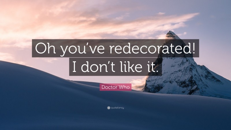 Doctor Who Quote: “Oh you’ve redecorated! I don’t like it.”