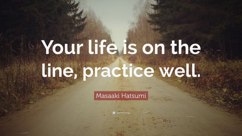 Masaaki Hatsumi Quote: “Your life is on the line, practice well.”