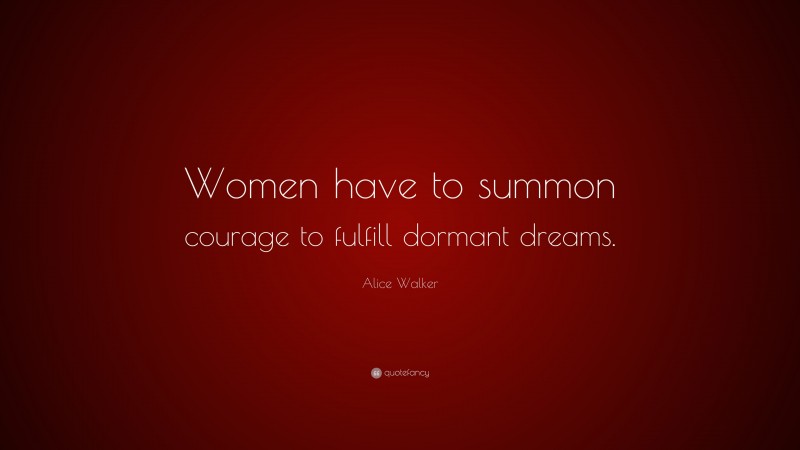 Alice Walker Quote: “Women have to summon courage to fulfill dormant dreams.”