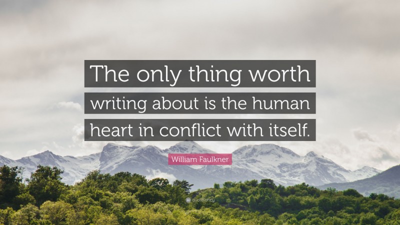 William Faulkner Quote: “The only thing worth writing about is the human heart in conflict with itself.”