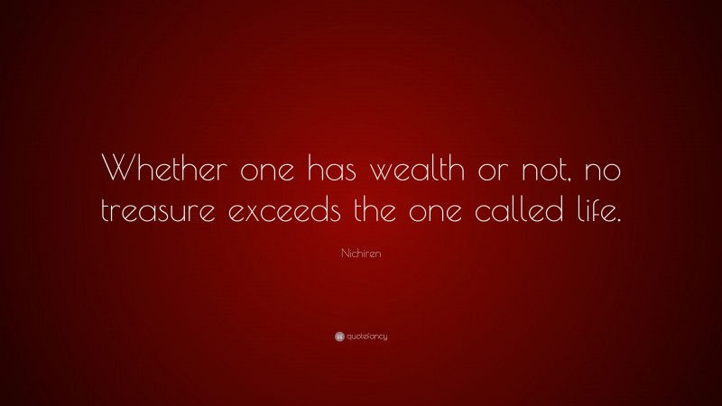 Nichiren Quote: “Whether one has wealth or not, no treasure exceeds the one called life.”