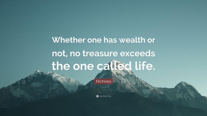 Nichiren Quote: “Whether one has wealth or not, no treasure exceeds the one called life.”