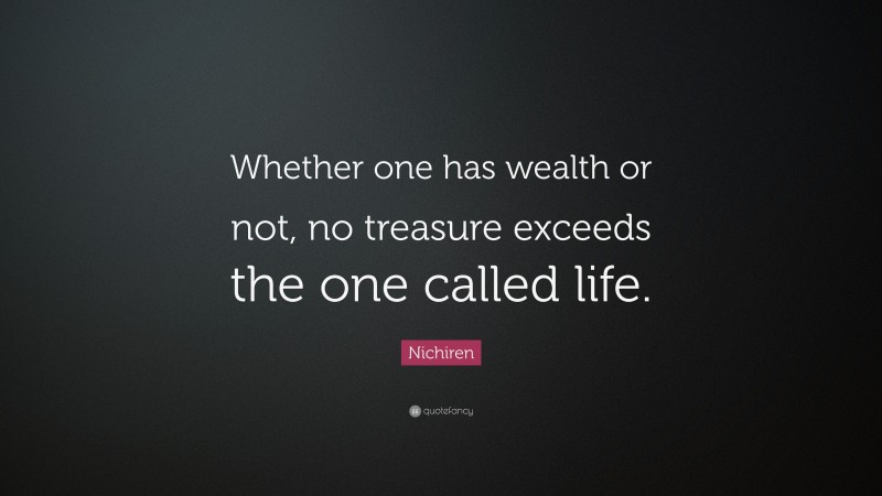 Nichiren Quote: “Whether one has wealth or not, no treasure exceeds the one called life.”