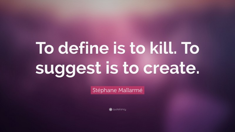 Stéphane Mallarmé Quote: “To define is to kill. To suggest is to create.”