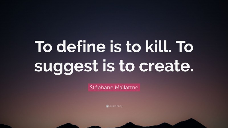 Stéphane Mallarmé Quote: “To define is to kill. To suggest is to create.”