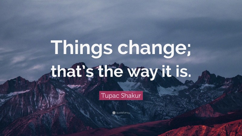 Tupac Shakur Quote: “Things change; that’s the way it is.”