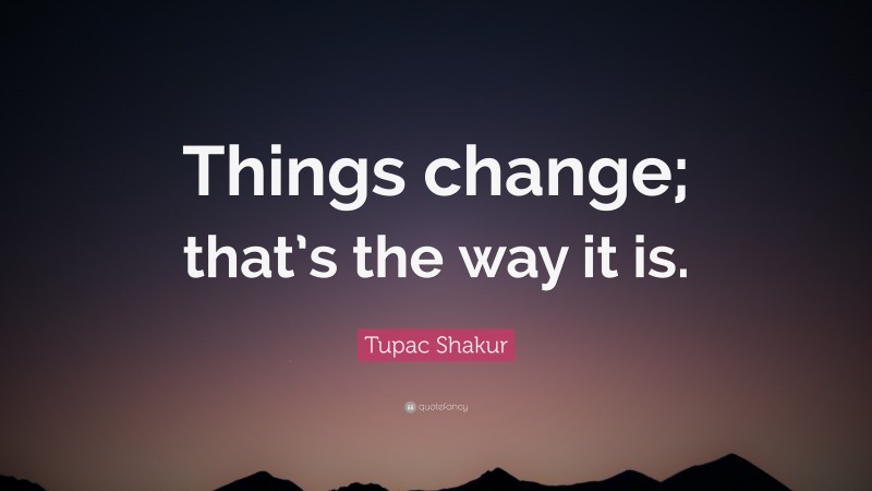Tupac Shakur Quote: “Things change; that’s the way it is.”