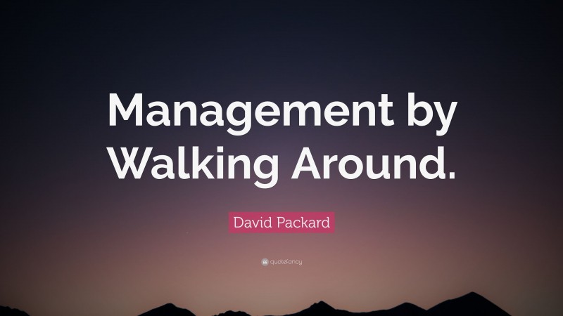 David Packard Quote: “Management by Walking Around.”