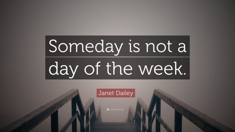 Janet Dailey Quote: “Someday is not a day of the week.”