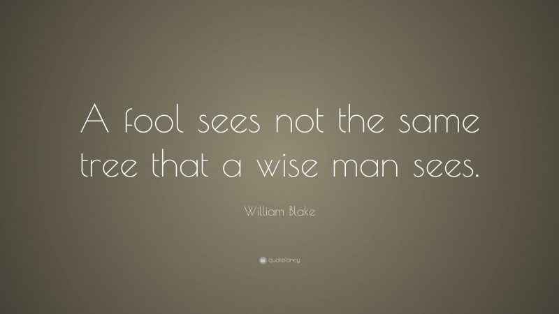 William Blake Quote: “A fool sees not the same tree that a wise man sees.”