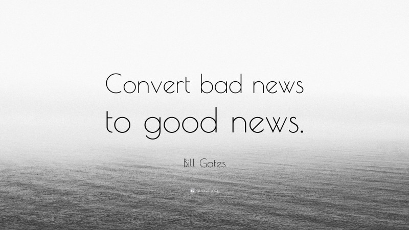 Bill Gates Quote: “Convert bad news to good news.”