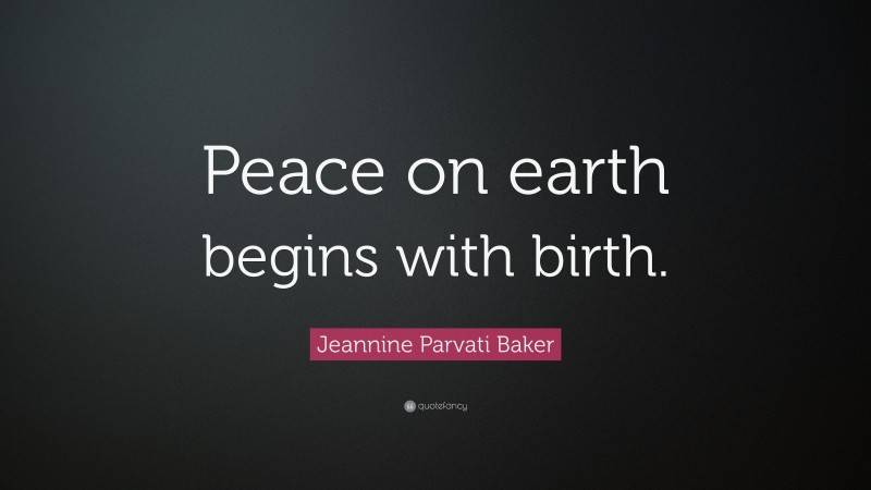 Jeannine Parvati Baker Quote: “Peace on earth begins with birth.”