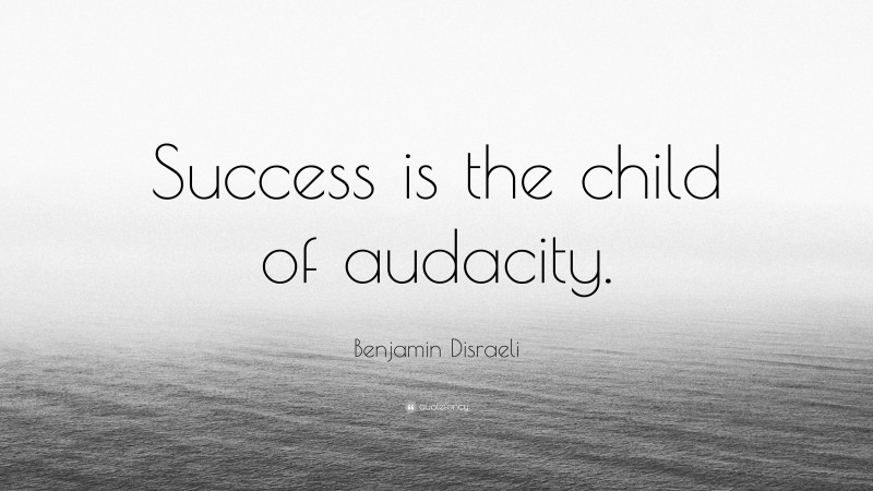 Benjamin Disraeli Quote: “Success is the child of audacity.”