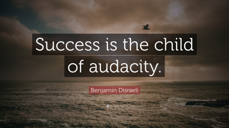 Benjamin Disraeli Quote: “Success is the child of audacity.”