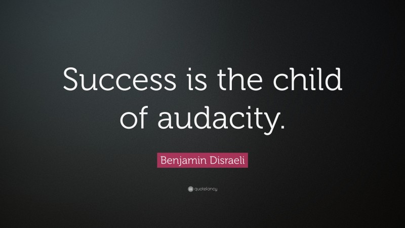 Benjamin Disraeli Quote: “Success is the child of audacity.”
