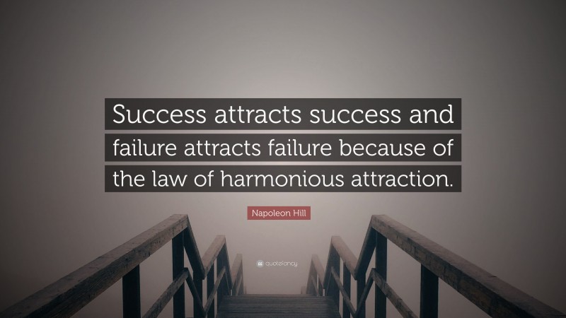 Napoleon Hill Quote: “Success attracts success and failure attracts failure because of the law of harmonious attraction.”