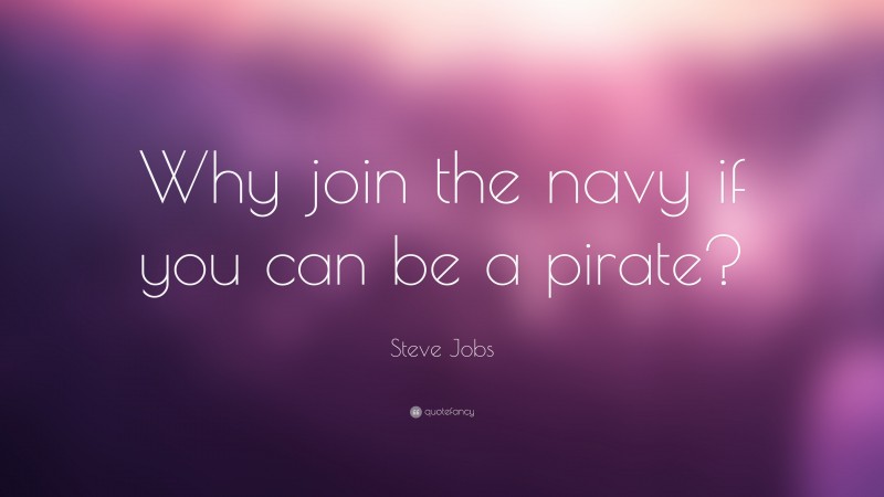 Steve Jobs Quote: “Why join the navy if you can be a pirate?”