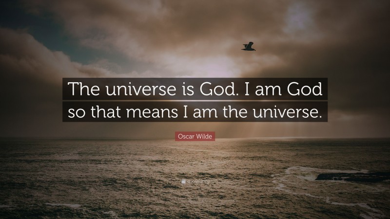 Oscar Wilde Quote: “The universe is God. I am God so that means I am the universe.”