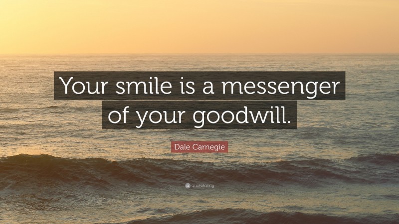 Dale Carnegie Quote: “Your smile is a messenger of your goodwill.”