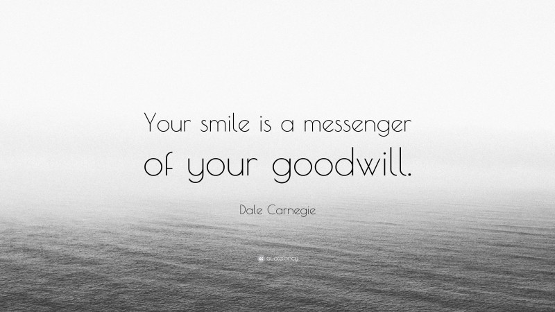 Dale Carnegie Quote: “Your smile is a messenger of your goodwill.”