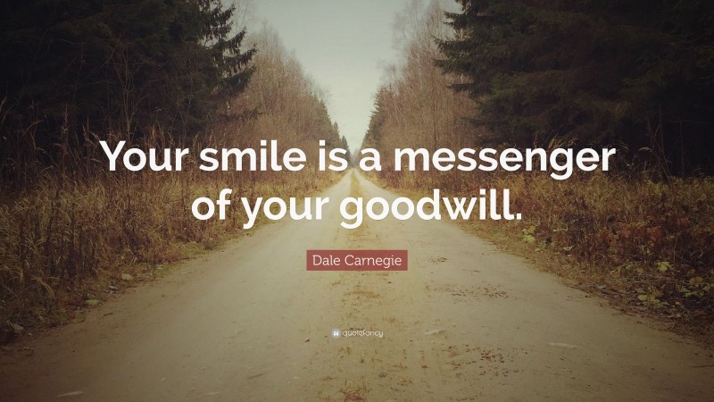 Dale Carnegie Quote: “Your smile is a messenger of your goodwill.”