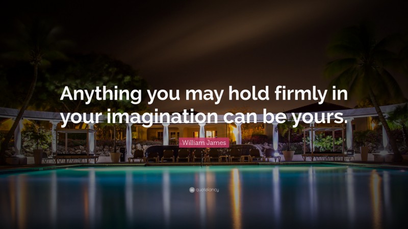 William James Quote: “Anything you may hold firmly in your imagination can be yours.”