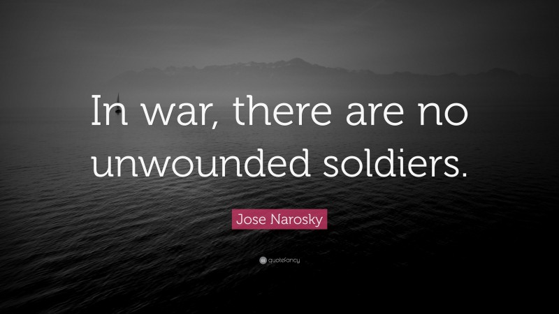 Jose Narosky Quote: “In war, there are no unwounded soldiers.”