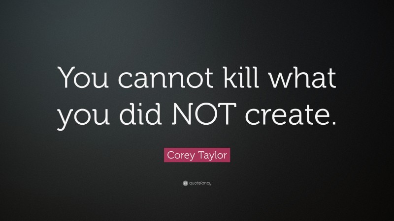 Corey Taylor Quote: “You cannot kill what you did NOT create.”