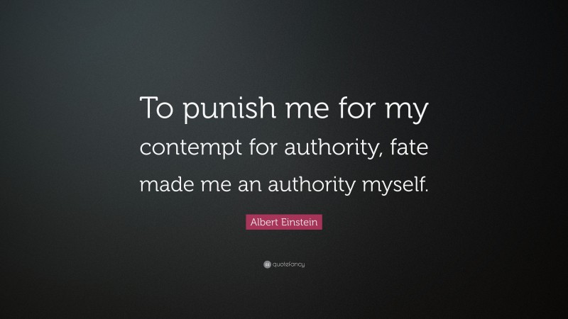 Albert Einstein Quote: “To punish me for my contempt for authority, fate made me an authority myself.”