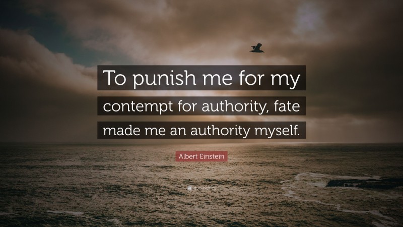 Albert Einstein Quote: “To punish me for my contempt for authority, fate made me an authority myself.”