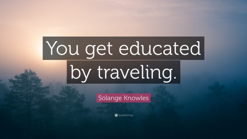 Solange Knowles Quote: “You get educated by traveling.”