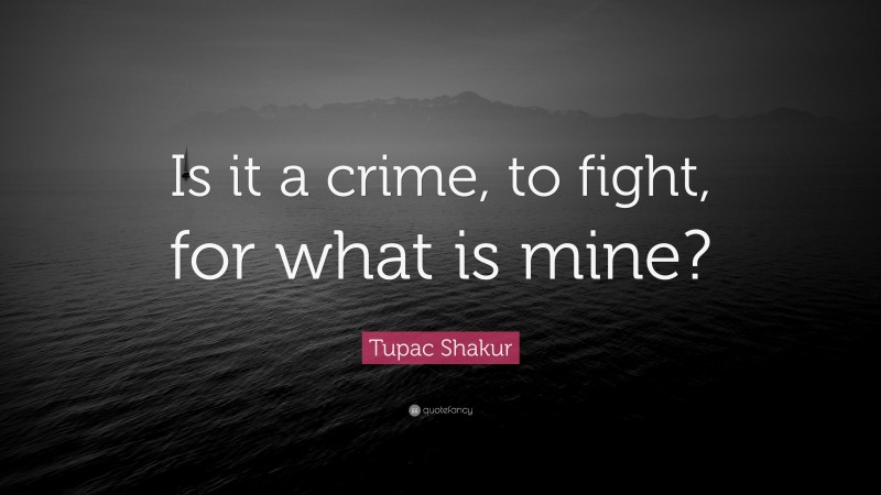 Tupac Shakur Quote: “Is it a crime, to fight, for what is mine?”