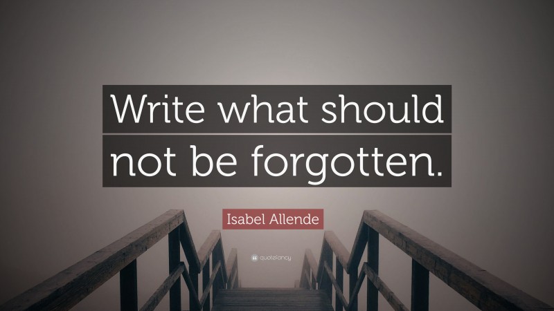 Isabel Allende Quote: “Write what should not be forgotten.”
