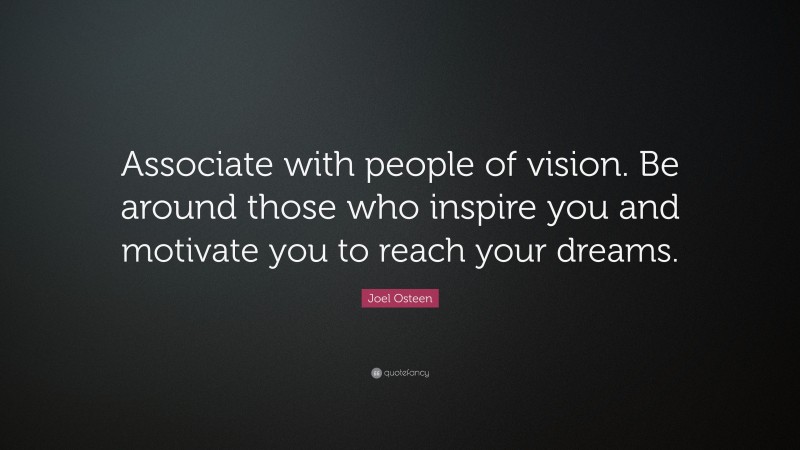 Joel Osteen Quote: “Associate with people of vision. Be around those who inspire you and motivate you to reach your dreams.”