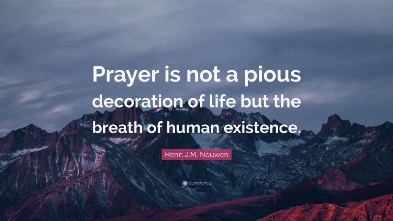 Henri J.M. Nouwen Quote: “Prayer is not a pious decoration of life but the breath of human existence.”