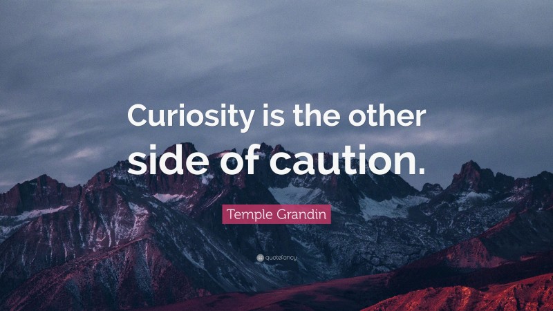 Temple Grandin Quote: “Curiosity is the other side of caution.”