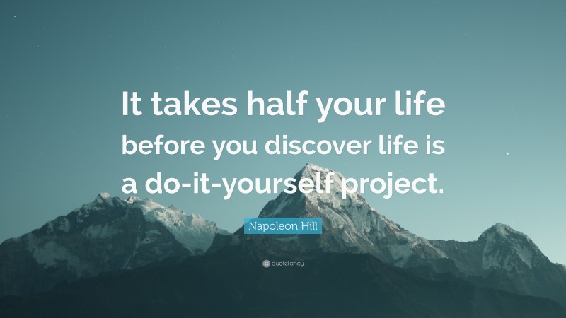 Napoleon Hill Quote: “It takes half your life before you discover life is a do-it-yourself project.”
