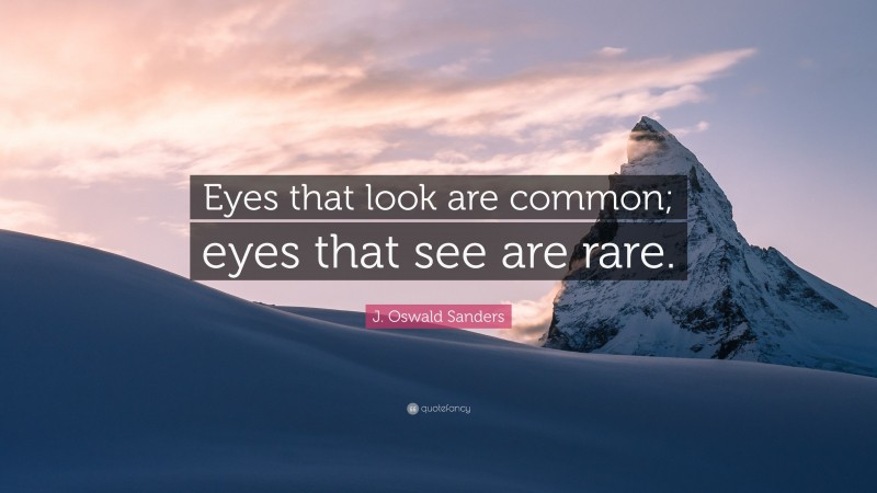 J. Oswald Sanders Quote: “Eyes that look are common; eyes that see are rare.”