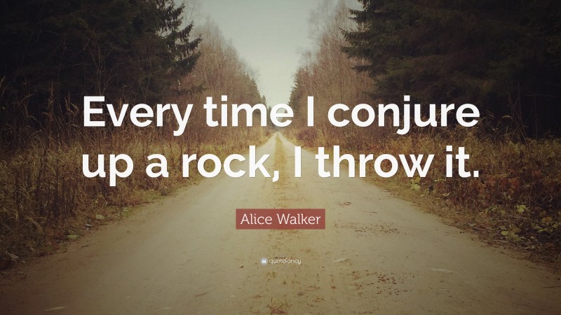 Alice Walker Quote: “Every time I conjure up a rock, I throw it.”